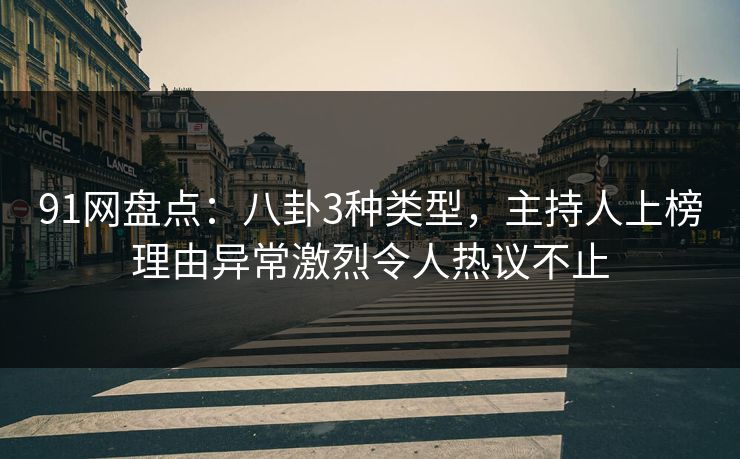 91网盘点:八卦3种类型,主持人上榜理由异常激烈令人热议不止 91网盘点:八卦3种类型,主持人上榜理由异常激烈令人热议不止