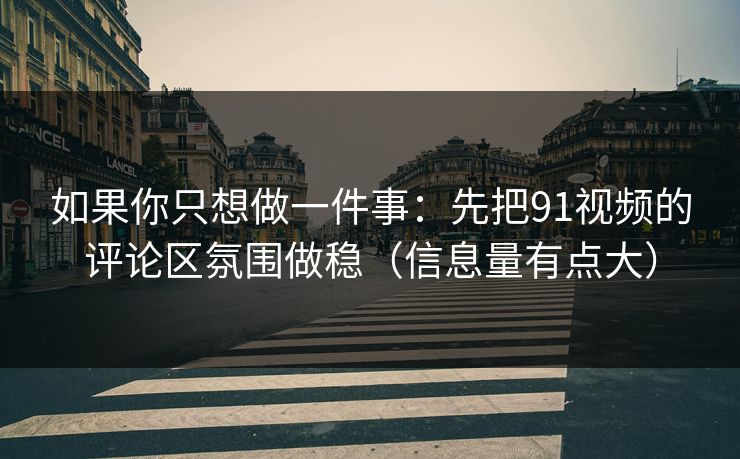 如果你只想做一件事：先把91视频的评论区氛围做稳（信息量有点大）