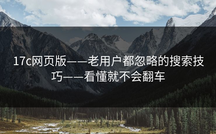 17c网页版——老用户都忽略的搜索技巧——看懂就不会翻车