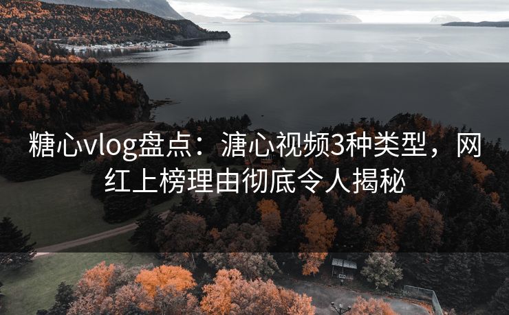 糖心vlog盘点：溏心视频3种类型，网红上榜理由彻底令人揭秘