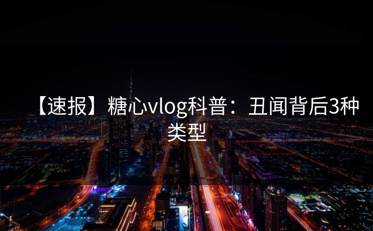 【速报】糖心vlog科普:丑闻背后3种类型 【速报】糖心vlog科普:丑闻背后3种类型