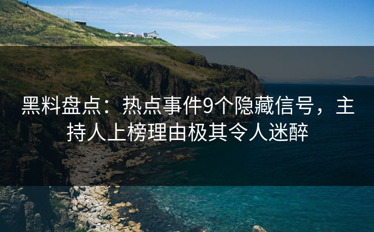黑料盘点:热点事件9个隐藏信号,主持人上榜理由极其令人迷醉 黑料盘点:热点事件9个隐藏信号,主持人上榜理由极其令人迷醉