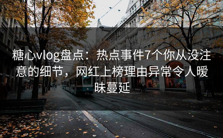 糖心vlog盘点:热点事件7个你从没注意的细节,网红上榜理由异常令人暧昧蔓延 糖心vlog盘点:热点事件7个你从没注意的细节,网红上榜理由异常令人暧昧蔓延