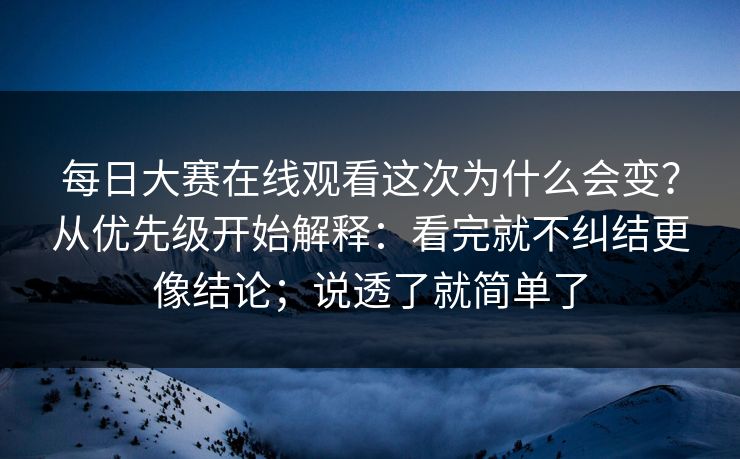 每日大赛在线观看这次为什么会变?从优先级开始解释:看完就不纠结更像结论;说透了就简单了 每日大赛在线观看这次为什么会变?从优先级开始解释:看完就不纠结更像结论;说透了就简单了