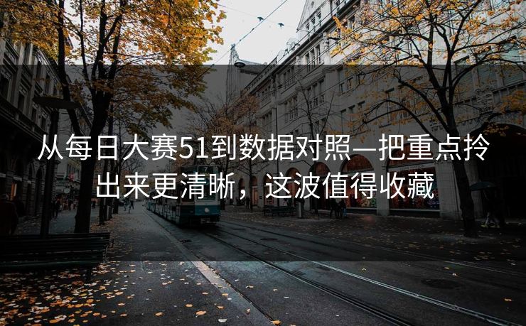 从每日大赛51到数据对照—把重点拎出来更清晰，这波值得收藏